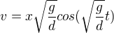 $v = x \sqrt{\frac{g}{d}} cos(\sqrt{\frac{g}{d}} t)$