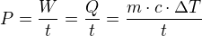 $P=\frac{W}{t}=\frac{Q}{t}=\frac{m\cdot c\cdot \Delta T}{t}$