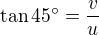 $\tan 45� = \frac v u$