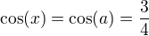 $\cos(x)=\cos(a)=\frac34$