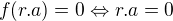 $f(r.a) = 0\Leftrightarrow r.a=0$
