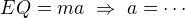 $EQ=ma\ \Rightarrow\ a=\cdots$