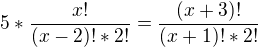 $5*\frac{x!}{(x-2)!*2!}=\frac{(x+3)!}{(x+1)!*2!}$