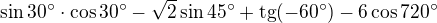 $\sin 30^\circ \cdot \cos 30^\circ -\sqrt{2}\sin 45^\circ +\text{tg}(-60^\circ )-6\cos 720^\circ $