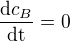 $\frac{\mathrm{d} c_{B}}{\mathrm{dt} }=0$