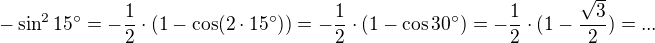 kopírovat do textarea $- \sin^{2}15° = - \frac12 \cdot (1 - \cos (2 \cdot 15°)) = - \frac12 \cdot (1 - \cos 30°) = - \frac12 \cdot (1 - \frac{\sqrt{3}}{2}) = ...$