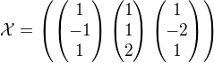 $\mathcal{X}=\left(\left(\begin{matrix}1 \\-1 \\ 1\end{matrix}\right)\left(\begin{matrix}1 \\1 \\ 2\end{matrix}\right)\left(\begin{matrix}1 \\-2 \\ 1\end{matrix}\right)\right)$