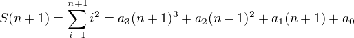 $S(n+1)=\sum_{i=1}^{n+1} i^2=a_3(n+1)^3+a_2(n+1)^2+a_1(n+1)+a_0$
