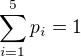 $\sum_{i=1}^{5} p_i =1$