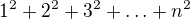 $1^2 + 2^2 + 3^2 +\ldots + n^2$