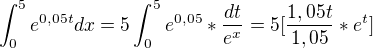 $\int_0^5e^{0,05t}dx=5\int_0^5e^{0,05} * \frac{dt}{e^x}=5[{\frac{1,05t}{1,05}}*e^t]$