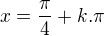 $x=\frac{\pi }{4}+k.\pi $