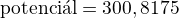 $\text{potenci�l} = 300,8175$