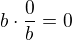 $b \cdot \frac{0}{b} = 0$