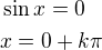 $\sin x=0\nlx=0+k\pi$