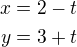 $x=2-t\\y=3+t$
