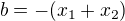 $b = -(x_1 + x_2)$