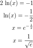 $2\,\ln(x)=-1\\\ln(x)=-\frac 12\\x=e^{-\frac 12}\\x=\frac{1}{\sqrt{e}}$