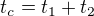 $t_{c}=t_{1}+t_{2}$