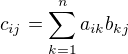 $c_{ij} = \sum_{k=1}^{n}a_{ik}b_{kj}$