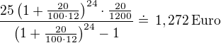 $\frac{25\left(1+\frac{20}{100\cdot 12}\right)^{24}\cdot\frac{20}{1200}}{\left(1+\frac{20}{100\cdot 12}\right)^{24}-1}\doteq\,1,272\,\rm{Euro}$