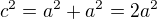 $c^2=a^2+a^2=2a^2$