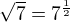 $\sqrt{7}=7^{\frac 12}$