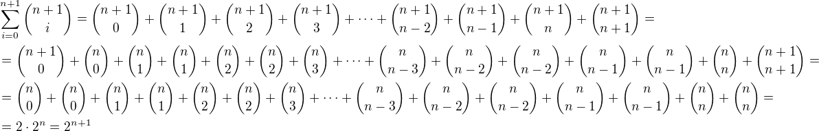 $\sum_{i=0}^{n+1}{{n+1}\choose i}={{n+1}\choose 0}+{{n+1}\choose 1}+{{n+1}\choose 2}+{{n+1}\choose 3}+\cdots +{{n+1}\choose{n-2}}+{ {n+1}\choose {n-1}}+{{n+1}\choose{n}}+{{n+1}\choose{n+1}}=\nl={{n+1}\choose 0}+{{n\choose 0}+{n\choose 1}}+{n\choose 1}+{n\choose 2}+{n\choose 2}+{n\choose 3}+\cdots+{n\choose {n-3}}+{n\choose {n-2}}+{n\choose{n-2}}+{n\choose {n-1}}+{n\choose{n-1}}+{n\choose {n}}+{{n+1}\choose{n+1}}=\nl={n\choose 0}+{{n\choose 0}+{n\choose 1}}+{n\choose 1}+{n\choose 2}+{n\choose 2}+{n\choose 3}+\cdots+{n\choose {n-3}}+{n\choose {n-2}}+{n\choose{n-2}}+{n\choose {n-1}}+{n\choose{n-1}}+{n\choose {n}}+{n\choose n}=\nl=2\cdot 2^n=2^{n+1}$