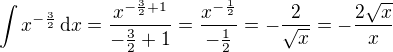 $\int x^{-\frac 32}\,\text{d}x=\frac{x^{-\frac 32+1}}{-\frac 32+1}=\frac{x^{-\frac 12}}{-\frac 12}=-\frac{2}{\sqrt x}=-\frac{2\sqrt x}{x}$