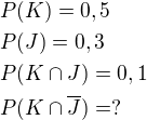 $P(K)=0,5\nlP(J)=0,3\nlP(K\cap J)=0,1\nlP(K\cap \overline{J})=?$