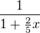 $\frac{1}{1 + \frac{2}{5}x}$
