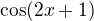 $\cos (2x+1)$