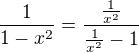 $\frac{1}{1-x^2}=\frac{\frac{1}{x^2}}{\frac{1}{x^2}-1}$