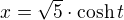 $x=\sqrt 5\cdot\cosh t$