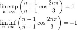 $\limsup_{n\to\infty}\(\frac{n-1}{n+1}\cos\frac{2n\pi}{3}\)=1\nl\liminf_{n\to\infty}\(\frac{n-1}{n+1}\cos\frac{2n\pi}{3}\)=-1$