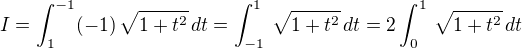 $I =\int_{1}^{-1}(-1)\,\sqrt{1+t^2}\,dt =\int_{-1}^{1}\,\sqrt{1+t^2}\,dt = 2\int_{0}^{1}\,\sqrt{1+t^2}\,dt $