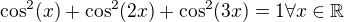 $\cos^2 (x)+\cos^2 (2x)+\cos^2 (3x) = 1\forall x\in \mathbb{R}$