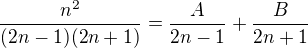 $\frac{n^2}{(2n-1)(2n+1)}=\frac{A}{2n-1}+\frac{B}{2n+1}$