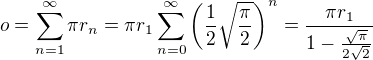 $o = \sum_{n=1}^{\infty} \pi r_n = \pi r_1 \sum_{n=0}^{\infty} \( \frac 12 \sqrt{\frac{\pi}{2}} \)^{n} = \frac{\pi r_1}{1-\frac{\sqrt{\pi}}{2\sqrt{2}}}$