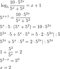 $\log_5{\frac{10\cdot 5^{2x}}{5^x+5^2}}=x+1\nl5^{x+1}=\frac{10\cdot 5^{2x}}{5^x+5^2}\nl5^x\cdot 5\cdot (5^x+5^2)=10\cdot 5^{2x}\nl5^{2x}\cdot 5+5^x\cdot 5^3=5\cdot 2\cdot 5^{2x}|:5\nl5^{2x}+5^x\cdot 5^2=2\cdot 5^{2x}|:5^{2x}\nl1+\frac{5^2}{5^x}=2\nl5^{2-x}=5^0\nlx=2$
