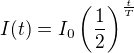 $I(t)=I_0 \left( \frac{1}{2} \right) ^{\frac{t}{T}}$
