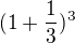 $ (1+\frac{1}{3})^{3} $