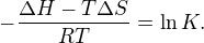 $-\frac{\Delta H -T\Delta S}{RT}=\ln K. $