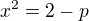 $x^{2}=2-p$