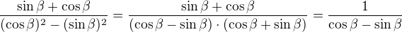 $\frac{\sin\beta + \cos\beta}{(\cos\beta)^2 -(\sin\beta)^2}=\frac{\sin\beta + \cos\beta}{(\cos\beta -\sin\beta)\cdot(\cos\beta +\sin\beta)}=\frac{1}{\cos\beta -\sin\beta}$
