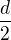$\frac{d}{2}$