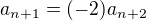 $a_{n+1}=(-2)a_{n+2}$