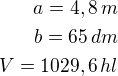 $a=4,8\,m\\b=65\,dm\\V=1029,6\,hl$