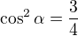 $ \cos^2 \alpha=\frac {3}{4}$