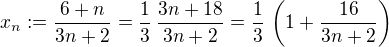 $x_n :=\frac{6+n}{3n+2} = \frac{1}{3}\,\frac{3n +18}{3n+2} = \frac{1}{3}\,\left(1 + \frac{16}{3n+2}\right)$